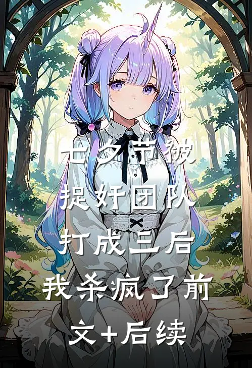 七夕节被捉奸团队打成三后，我杀疯了前文+后续