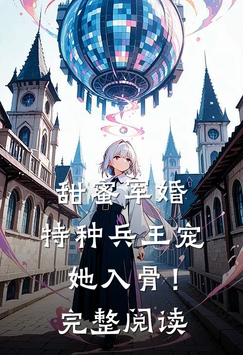 甜蜜军婚特种兵王宠她入骨!完整阅读全文