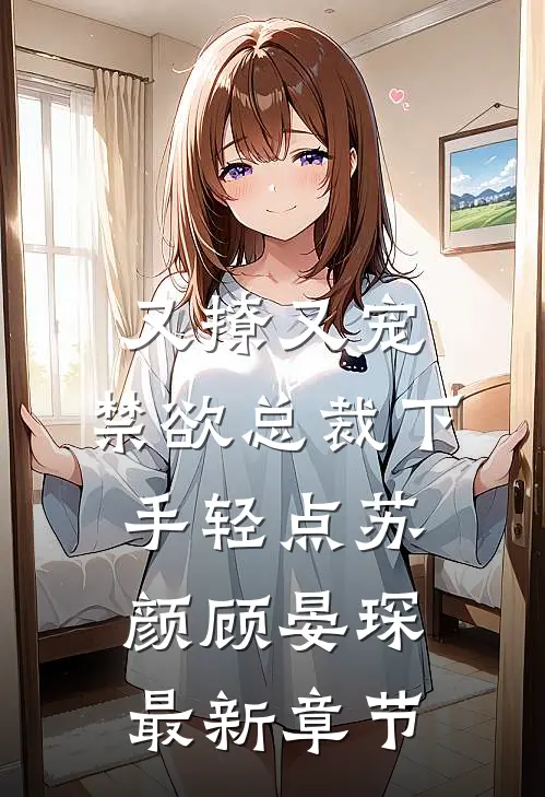 又撩又宠，禁欲总裁下手轻点苏颜顾晏琛最新章节