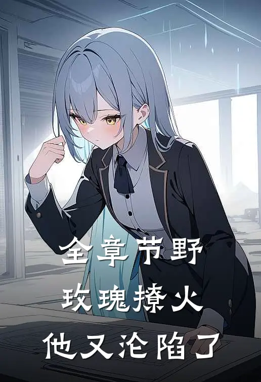 全章节野玫瑰撩火：他又沦陷了