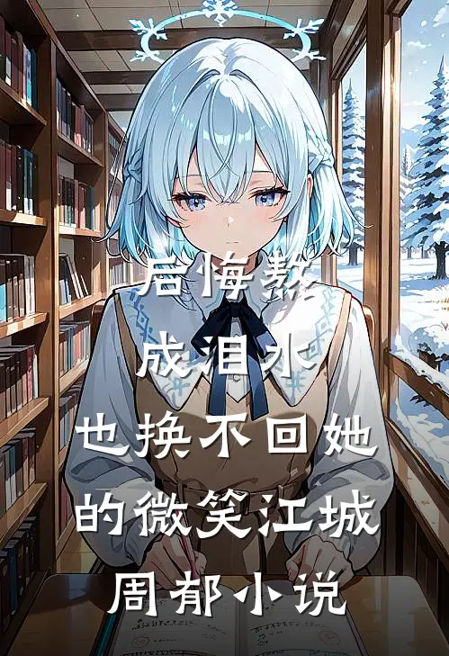 后悔熬成泪水，也换不回她的微笑江城周郁小说