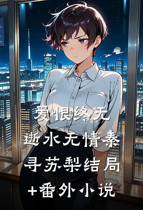 爱恨终无，逝水无情秦寻苏梨结局+番外小说