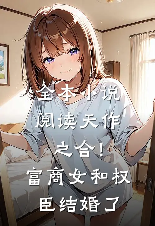 全本小说阅读天作之合！富商女和权臣结婚了