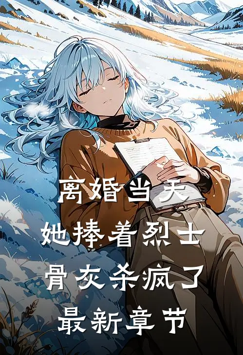 离婚当天，她捧着烈士骨灰杀疯了最新章节