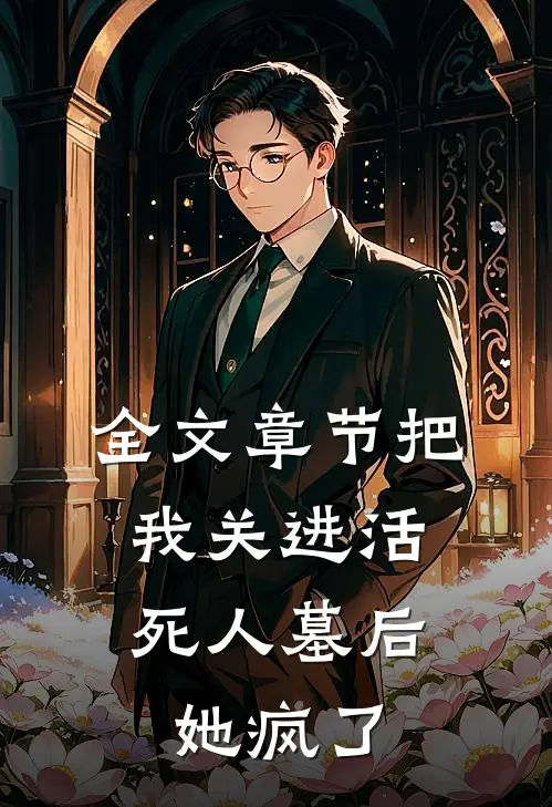 全文章节把我关进活死人墓后，她疯了