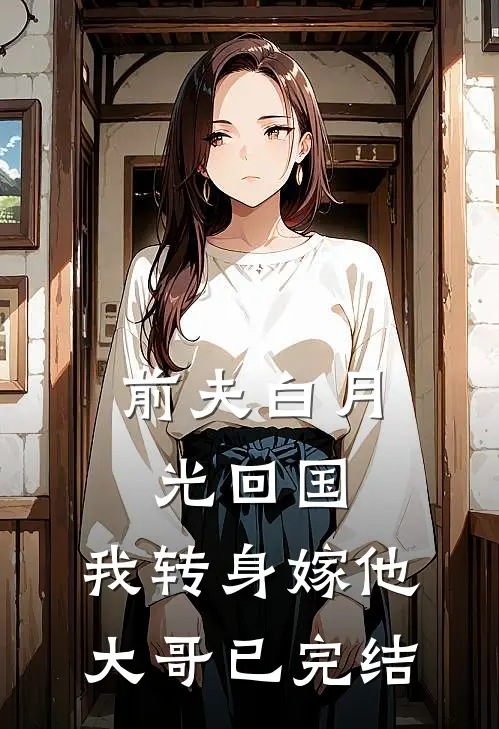 前夫白月光回国，我转身嫁他大哥已完结