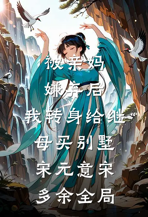 被亲妈嫌弃后，我转身给继母买别墅宋元意宋多余全局