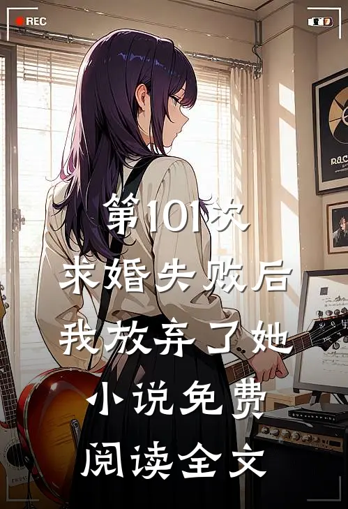 第101次求婚失败后,我放弃了她免费阅读全文