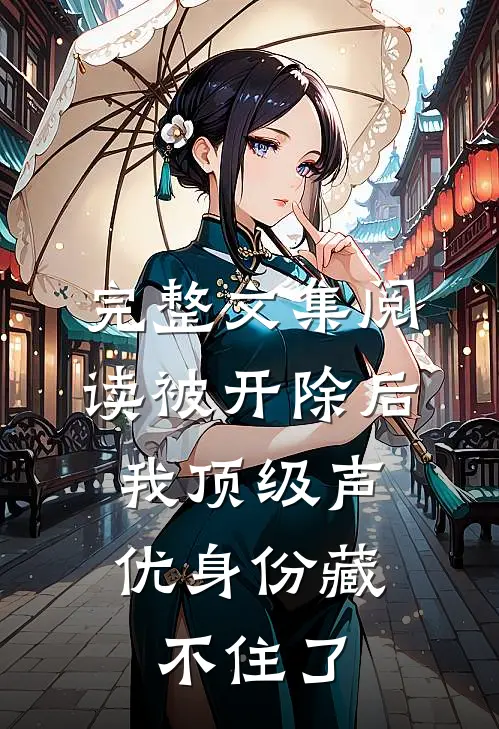 完整文集阅读被开除后，我顶级声优身份藏不住了
