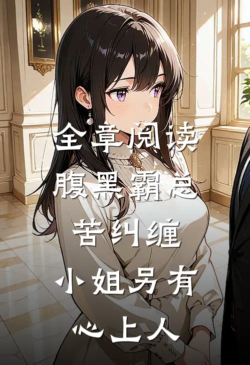 全章阅读腹黑霸总苦纠缠，小姐另有心上人