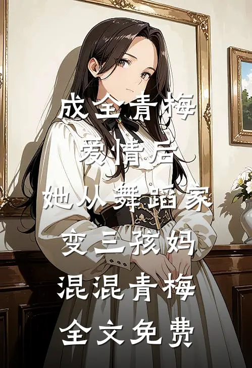 成全青梅爱情后，她从舞蹈家变三孩妈混混青梅全文免费