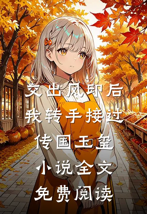 交出凤印后，我转手接过传国玉玺小说全文免费阅读