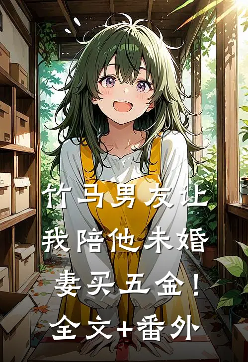 竹马男友让我陪他未婚妻买五金！全文+番外