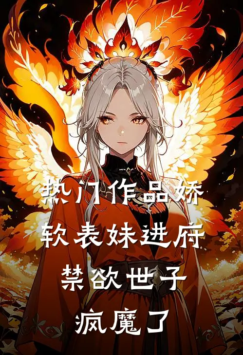 热门作品娇软表妹进府：禁欲世子疯魔了