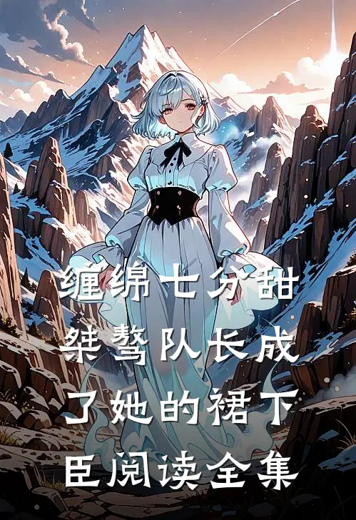 缠绵七分甜：桀骜队长成了她的裙下臣阅读全集