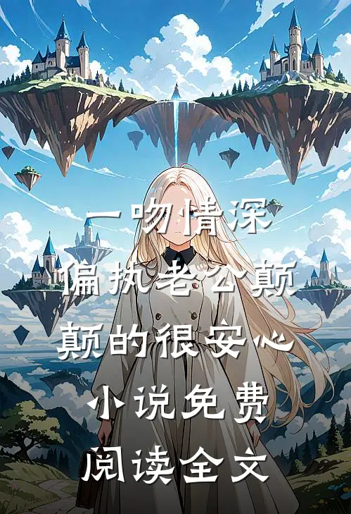 一吻情深，偏执老公颠颠的很安心小说免费阅读全文