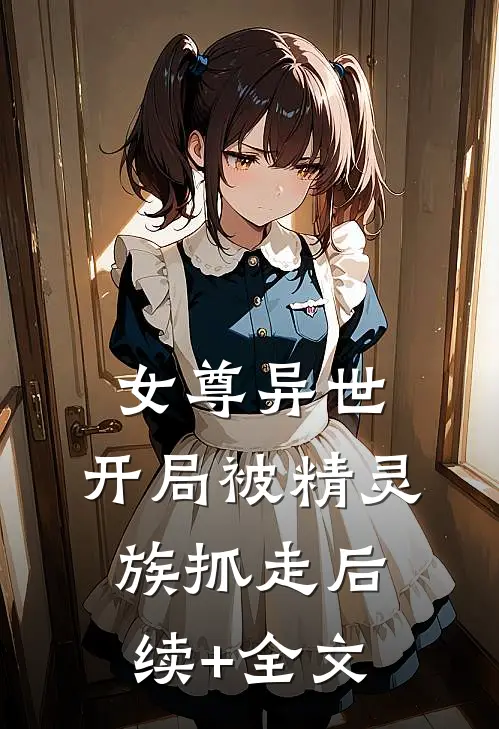 女尊异世，开局被精灵族抓走后续+全文