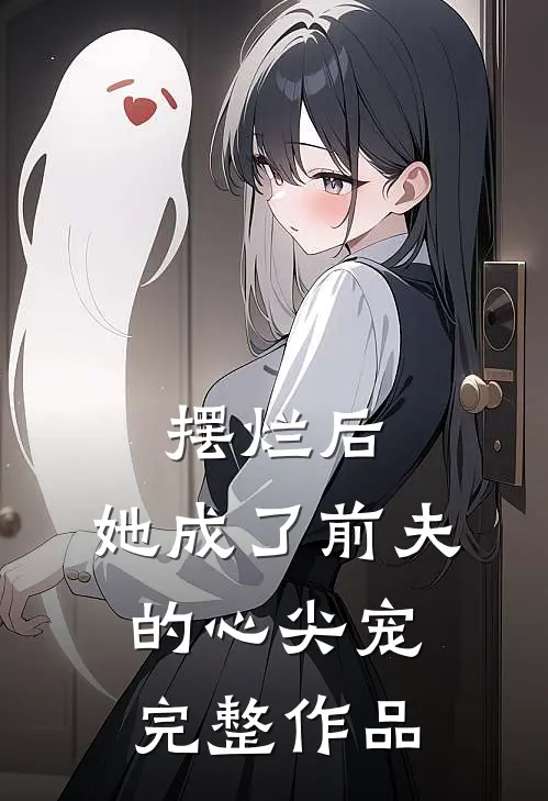 摆烂后，她成了前夫的心尖宠完整作品