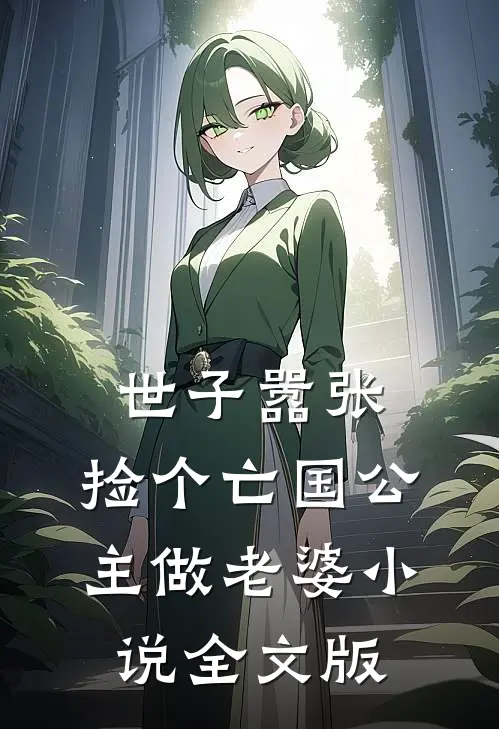 世子嚣张,捡个亡国公主做老婆小说全文版