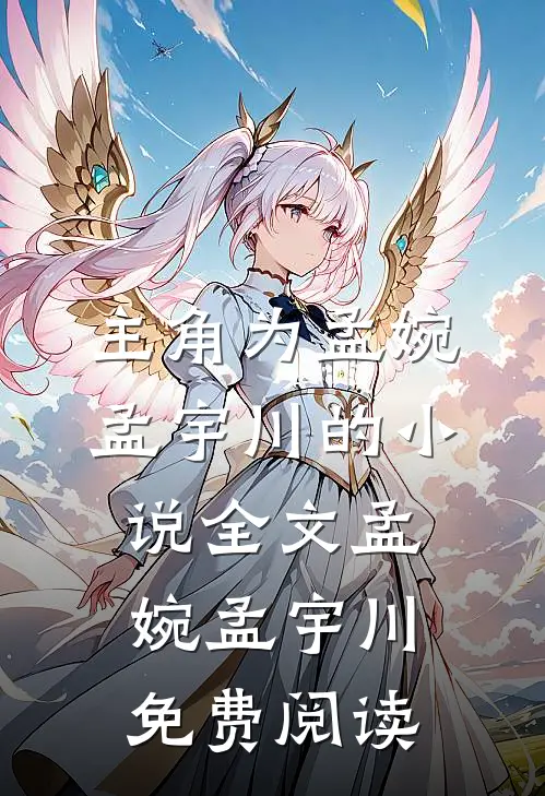 主角为孟婉孟宇川的小说全文孟婉孟宇川免费阅读