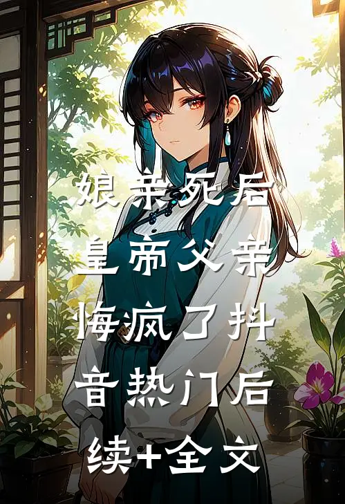 娘亲死后，皇帝父亲悔疯了抖音热门后续+全文