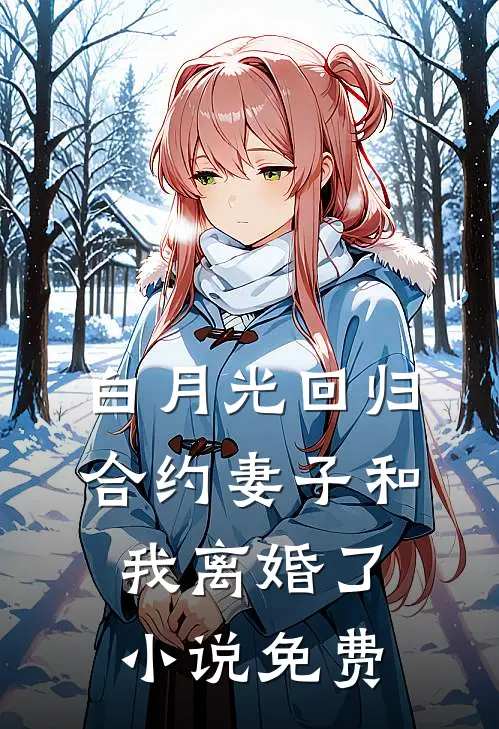 白月光回归，合约妻子和我离婚了小说免费