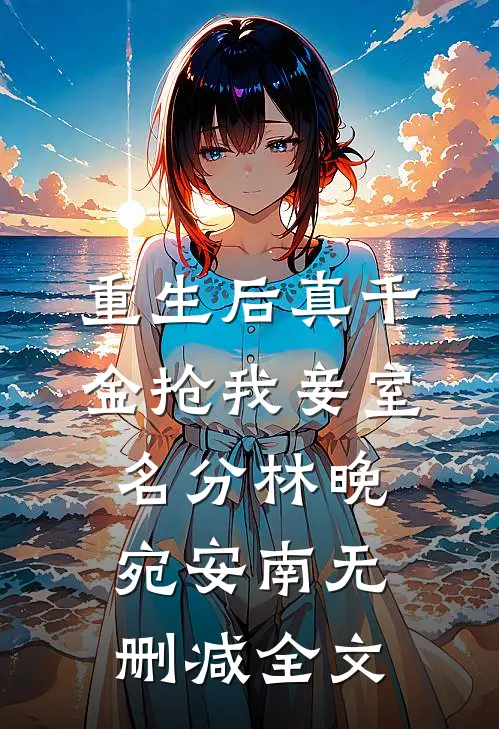 重生后真千金抢我妾室名分林晚宛安南无删减全文