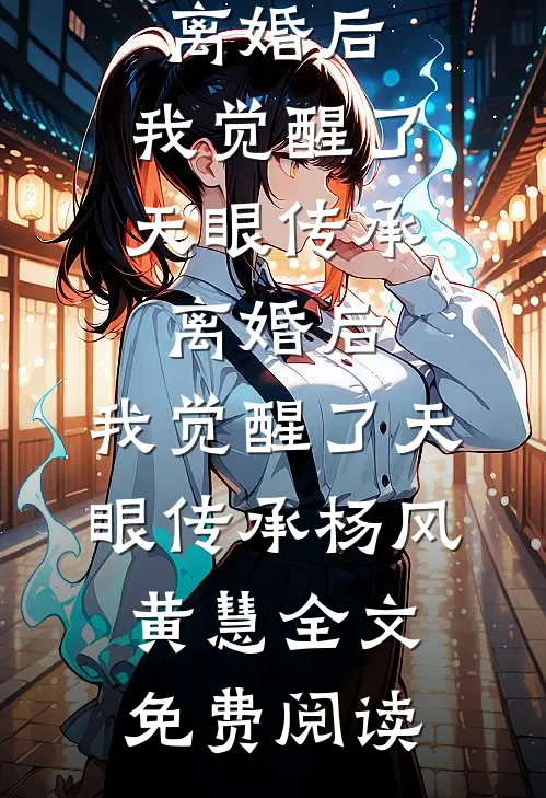 全本小说离婚后，我觉醒了天眼传承离婚后，我觉醒了天眼传承杨风黄慧全文免费阅读