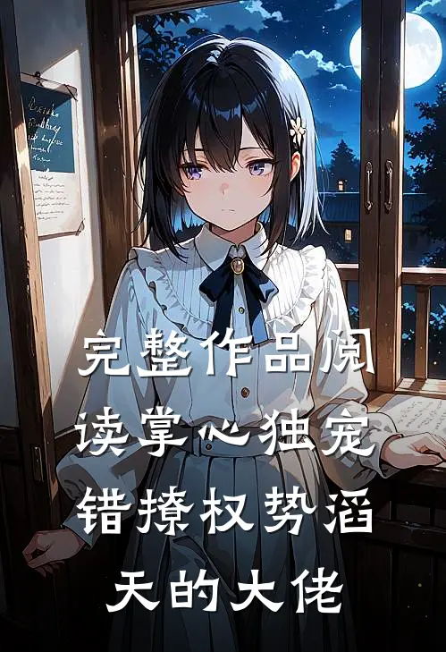 完整作品阅读掌心独宠：错撩权势滔天的大佬