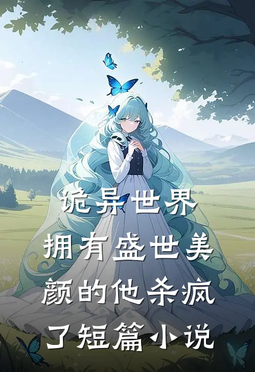 诡异世界，拥有盛世美颜的他杀疯了短篇小说