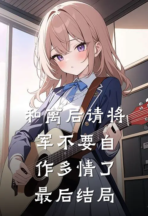 和离后请将军不要自作多情了最后结局