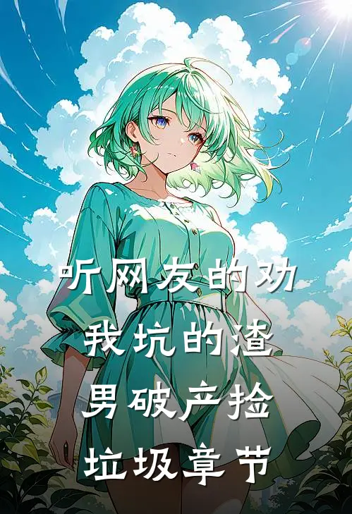 听网友的劝，我坑的渣男破产捡垃圾章节