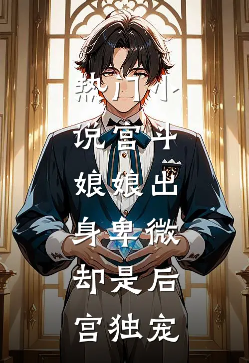 热门宫斗娘娘出身卑微,却是后宫独宠免费阅读