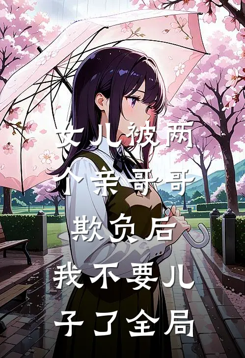 女儿被两个亲哥哥欺负后，我不要儿子了全局