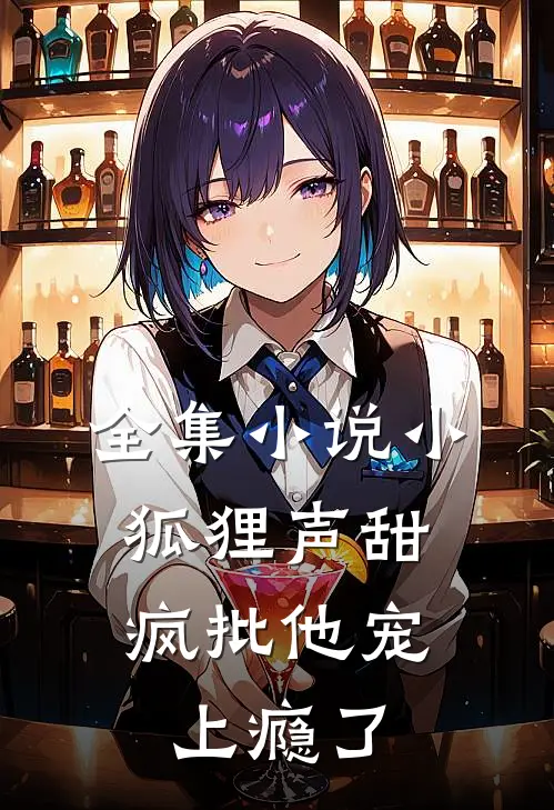 全集小说小狐狸声甜，疯批他宠上瘾了