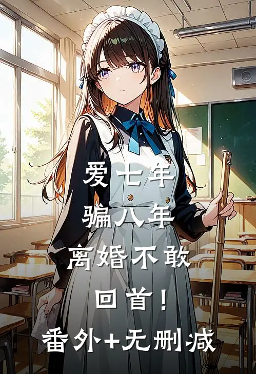 爱七年，骗八年，离婚不敢回首！番外+无删减