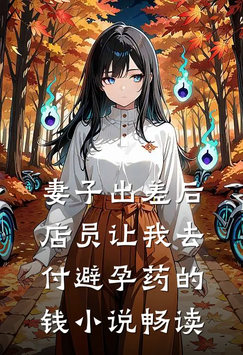 妻子出差后，店员让我去付避孕药的钱小说畅读