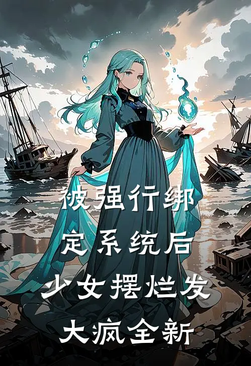 被强行绑定系统后，少女摆烂发大疯全新