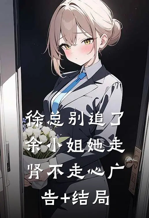 徐总别追了，余小姐她走肾不走心广告+结局