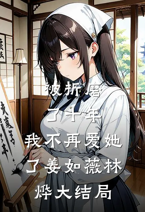被折磨了十年，我不再爱她了姜如薇林烨大结局