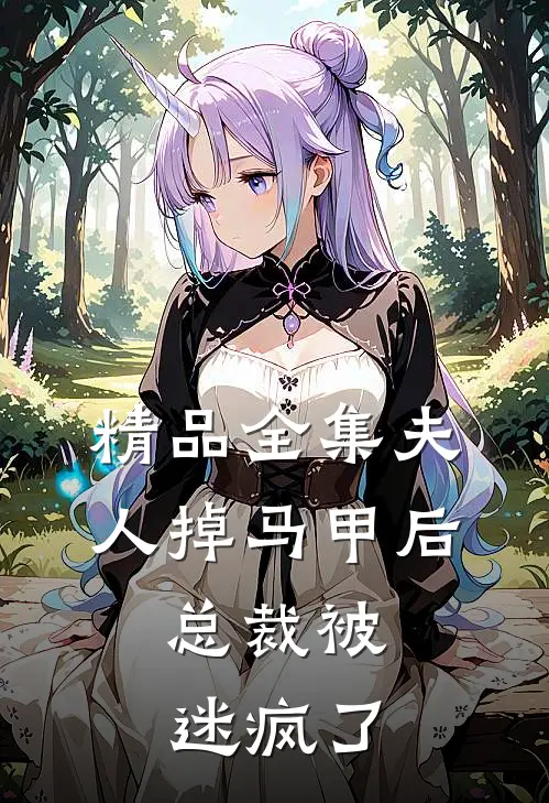 精品全集夫人掉马甲后，总裁被迷疯了