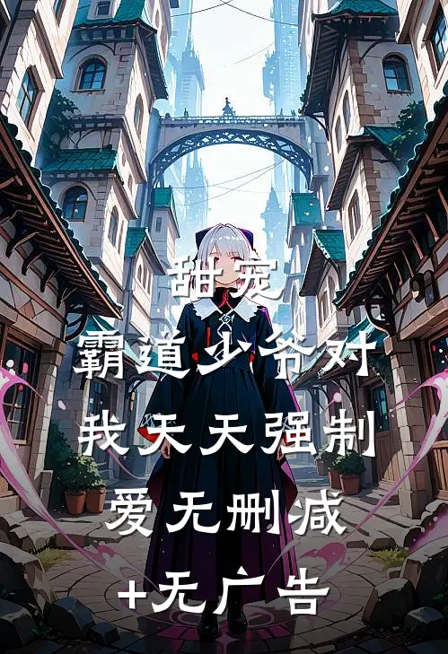 甜宠：霸道少爷对我天天强制爱无删减+无广告