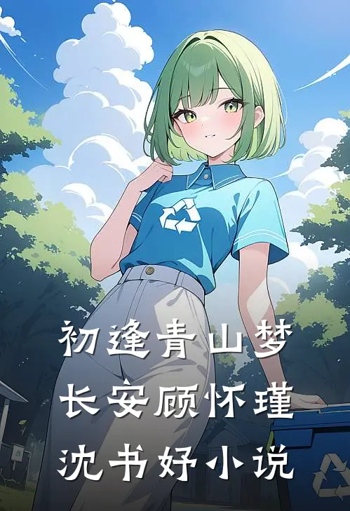 初逢青山梦长安顾怀瑾沈书妤小说
