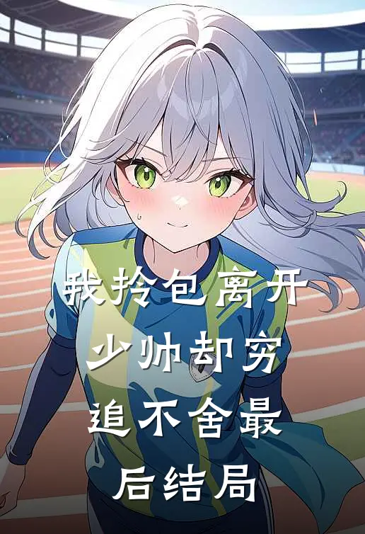 我拎包离开，少帅却穷追不舍最后结局