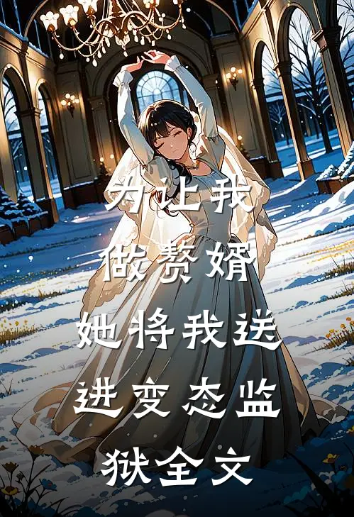 为让我做赘婿，她将我送进变态监狱全文