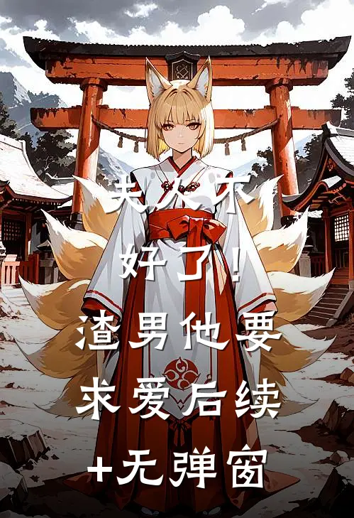 夫人不好了！渣男他要求爱后续+无弹窗