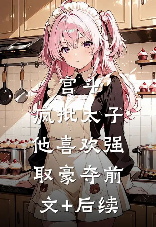 宫斗：疯批太子他喜欢强取豪夺前文+后续