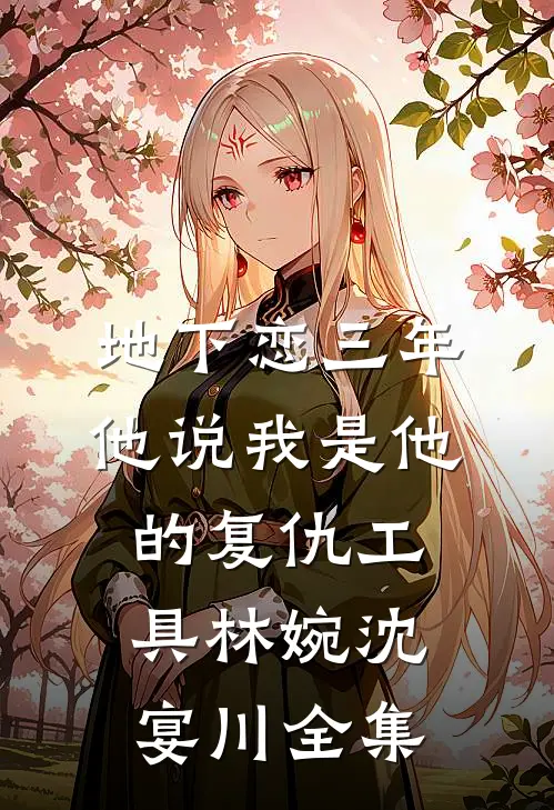 地下恋三年，他说我是他的复仇工具林婉沈宴川全集
