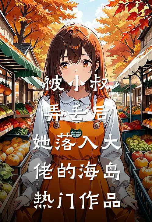 被小叔弄丢后，她落入大佬的海岛热门作品