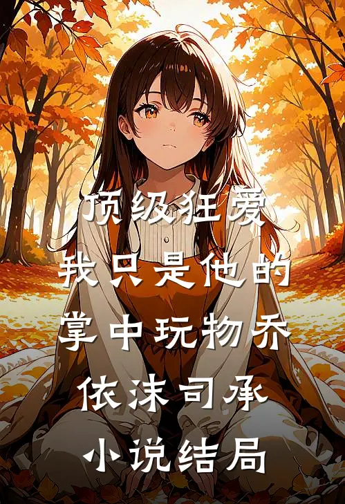 顶级狂爱：我只是他的掌中玩物乔依沫司承小说结局